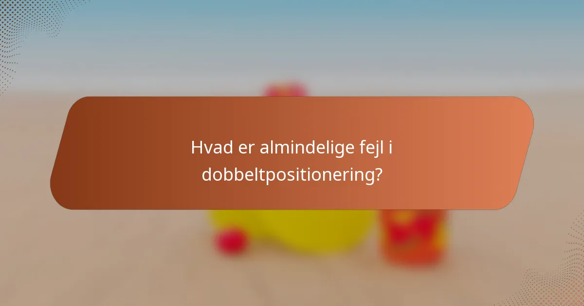 Hvad er almindelige fejl i dobbeltpositionering?