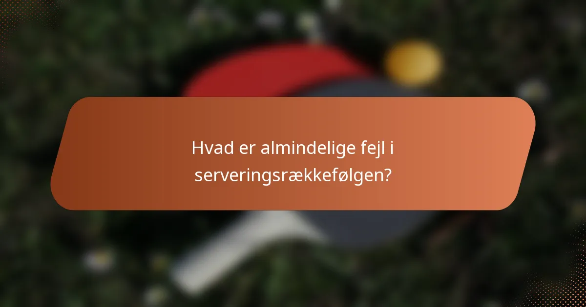 Hvad er almindelige fejl i serveringsrækkefølgen?