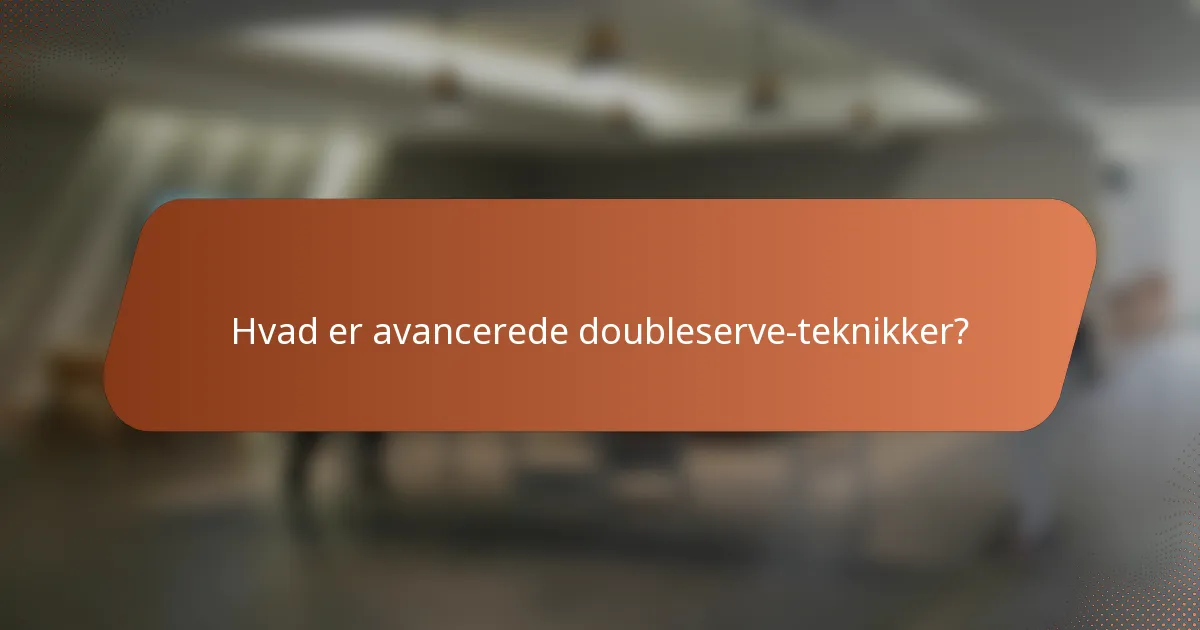 Hvad er avancerede doubleserve-teknikker?