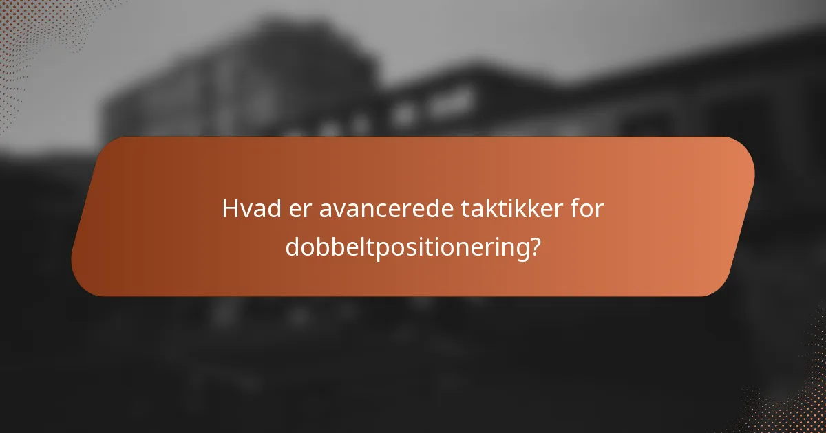 Hvad er avancerede taktikker for dobbeltpositionering?