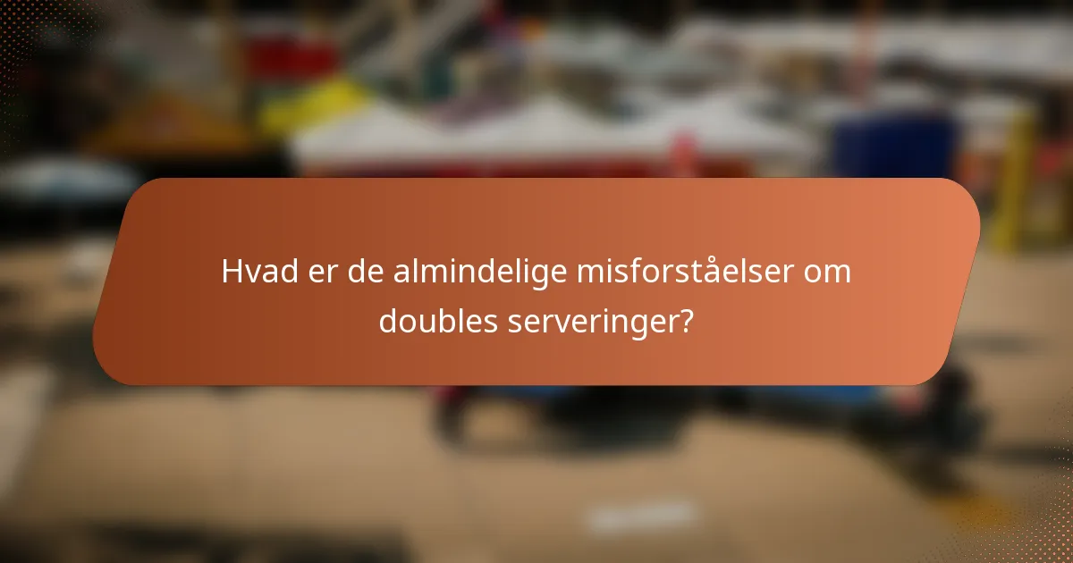 Hvad er de almindelige misforståelser om doubles serveringer?