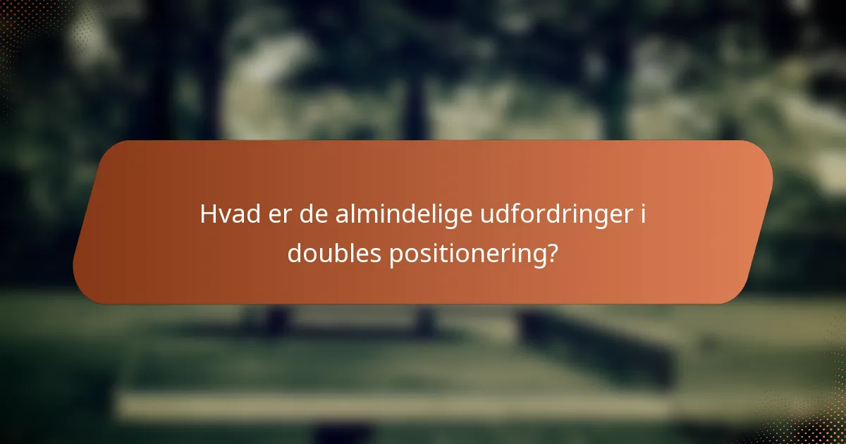 Hvad er de almindelige udfordringer i doubles positionering?