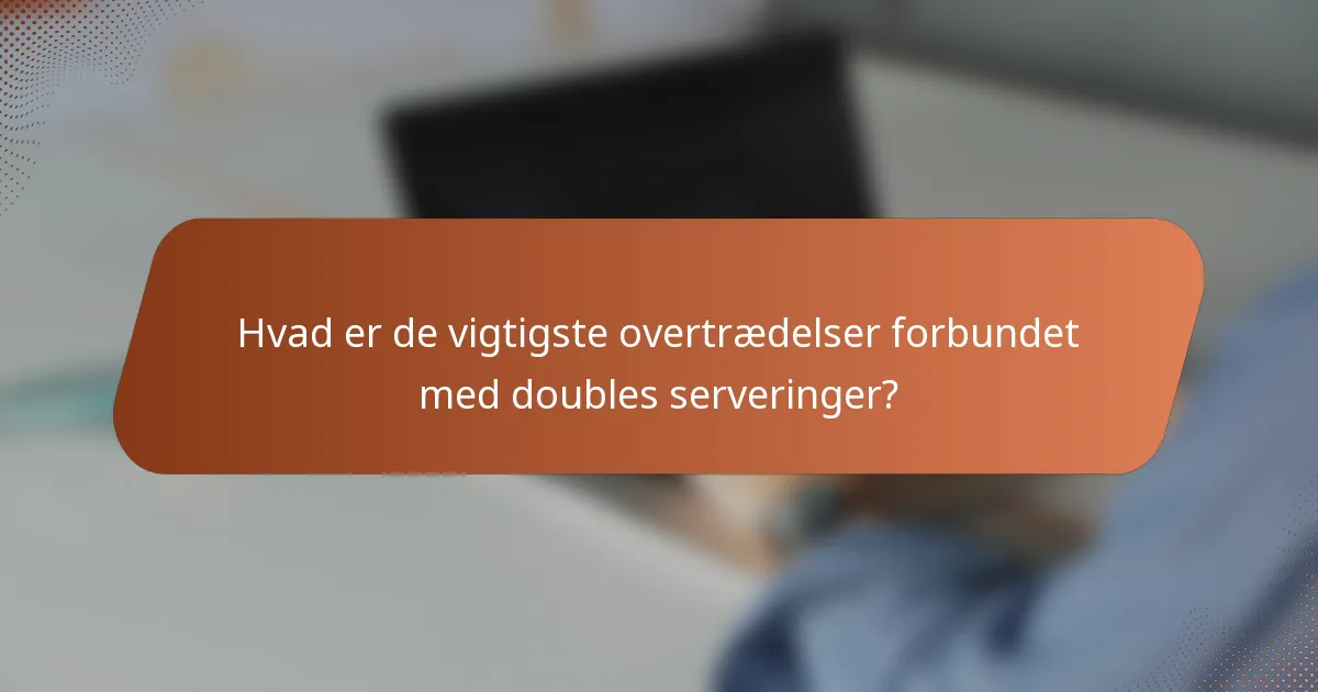 Hvad er de vigtigste overtrædelser forbundet med doubles serveringer?