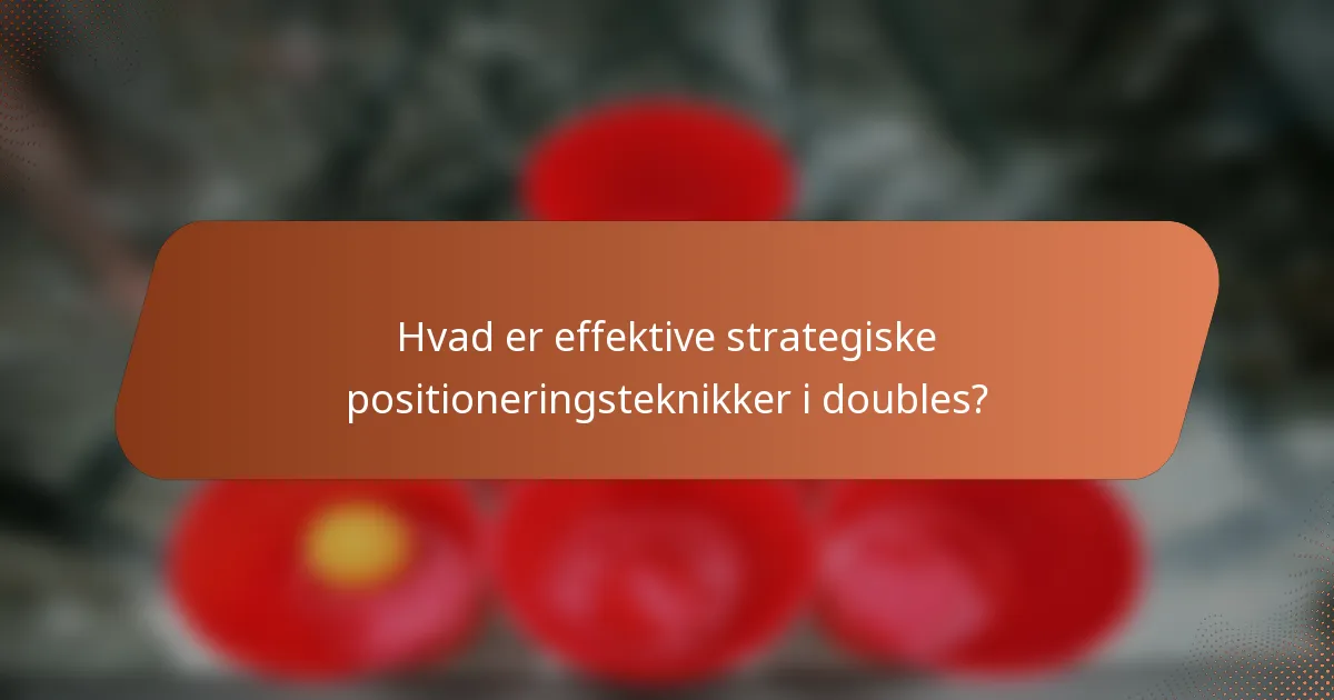 Hvad er effektive strategiske positioneringsteknikker i doubles?