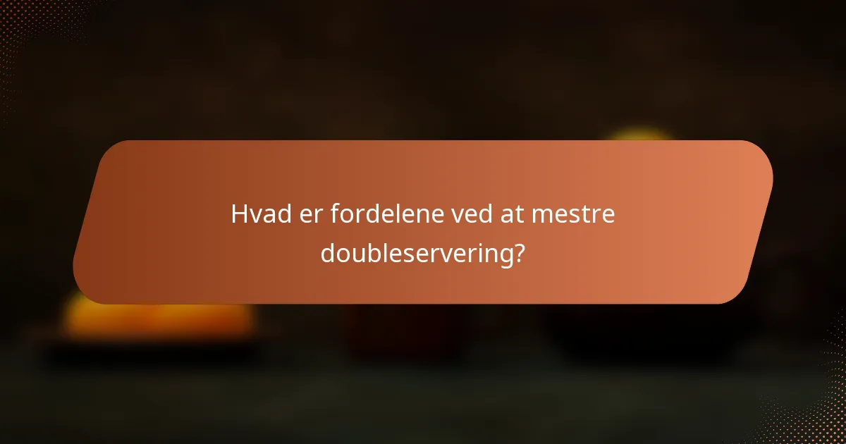 Hvad er fordelene ved at mestre doubleservering?