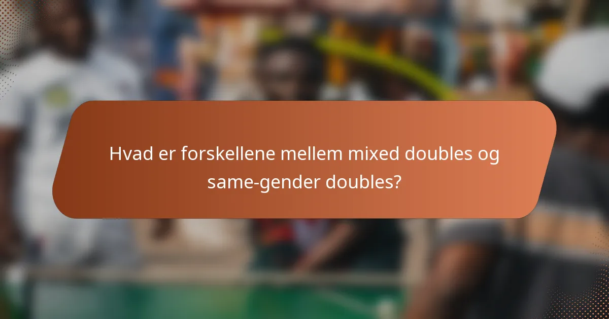 Hvad er forskellene mellem mixed doubles og same-gender doubles?