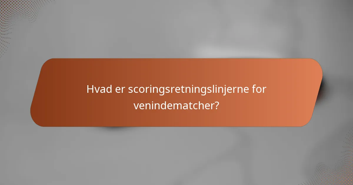 Hvad er scoringsretningslinjerne for venindematcher?