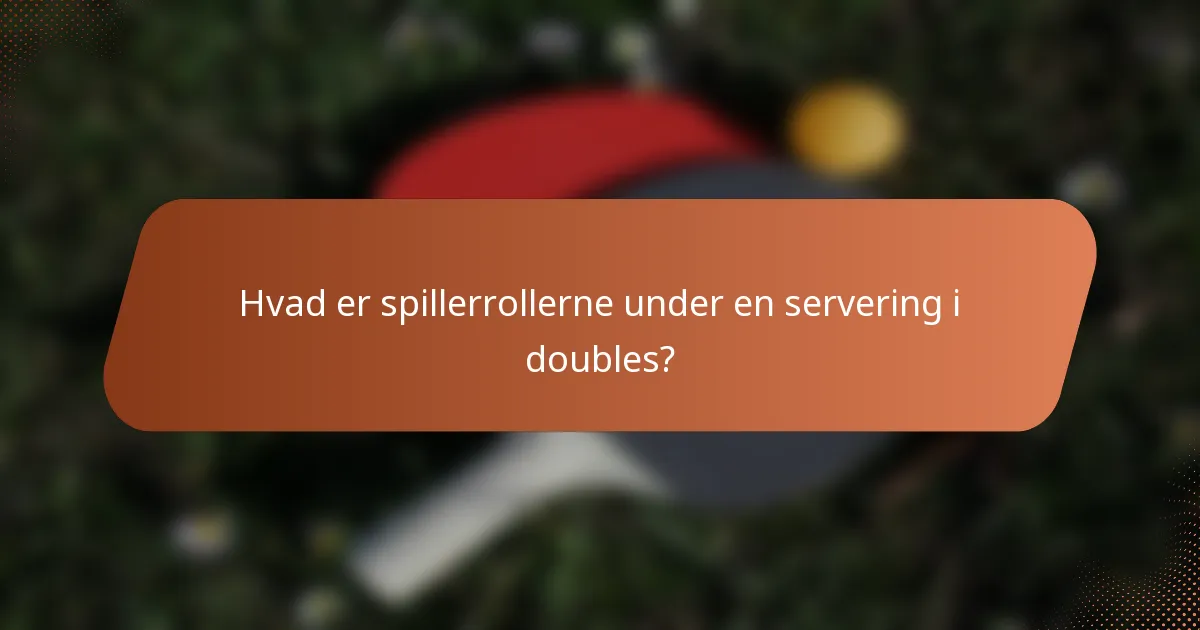 Hvad er spillerrollerne under en servering i doubles?