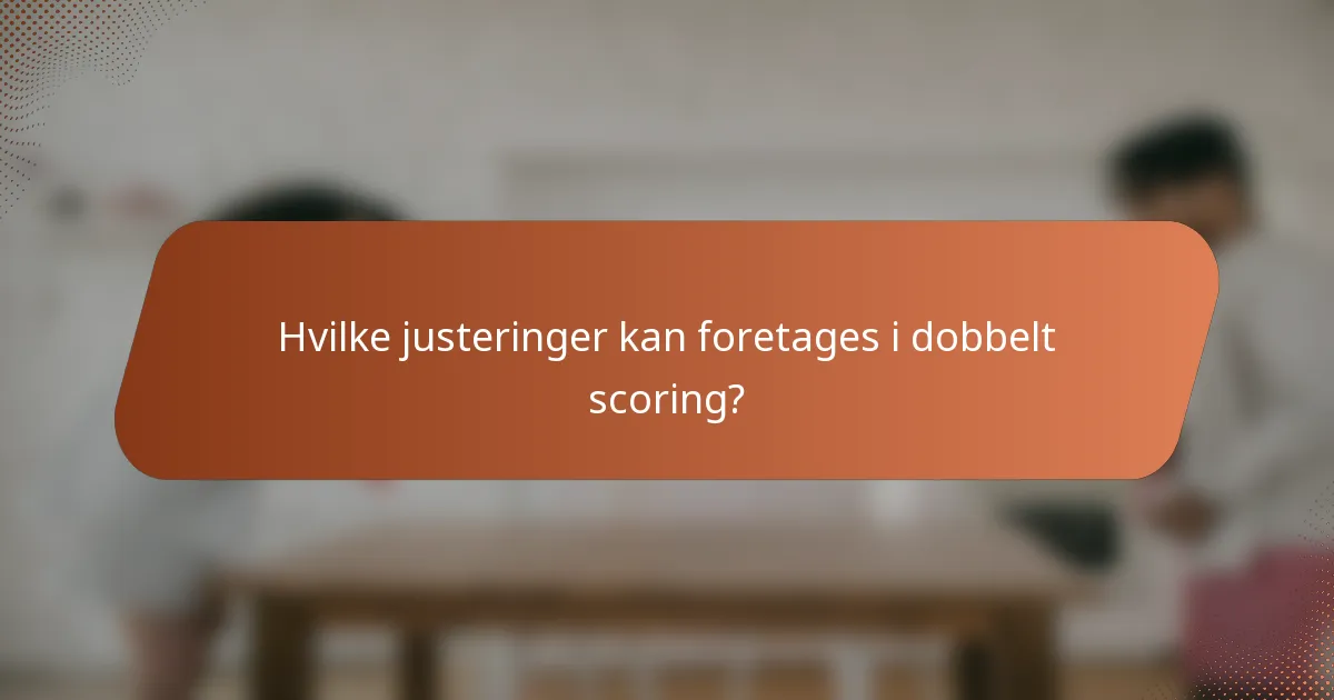 Hvilke justeringer kan foretages i dobbelt scoring?