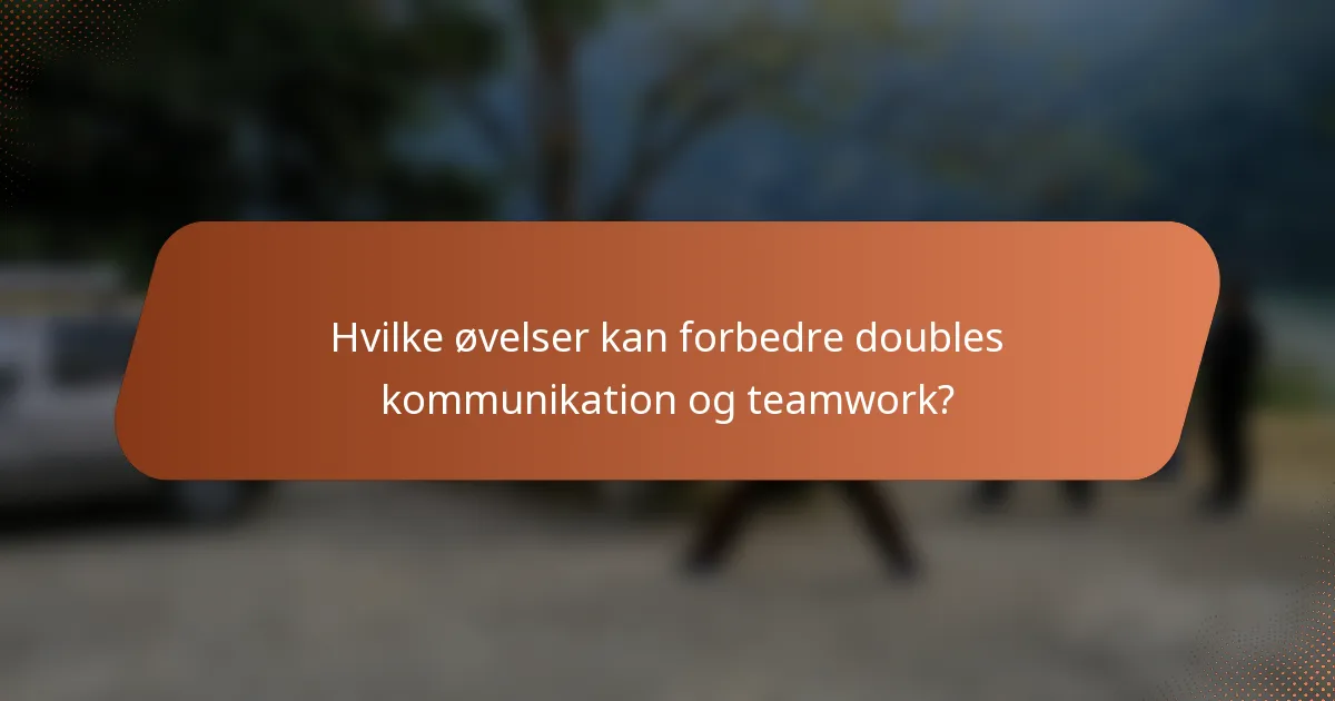 Hvilke øvelser kan forbedre doubles kommunikation og teamwork?