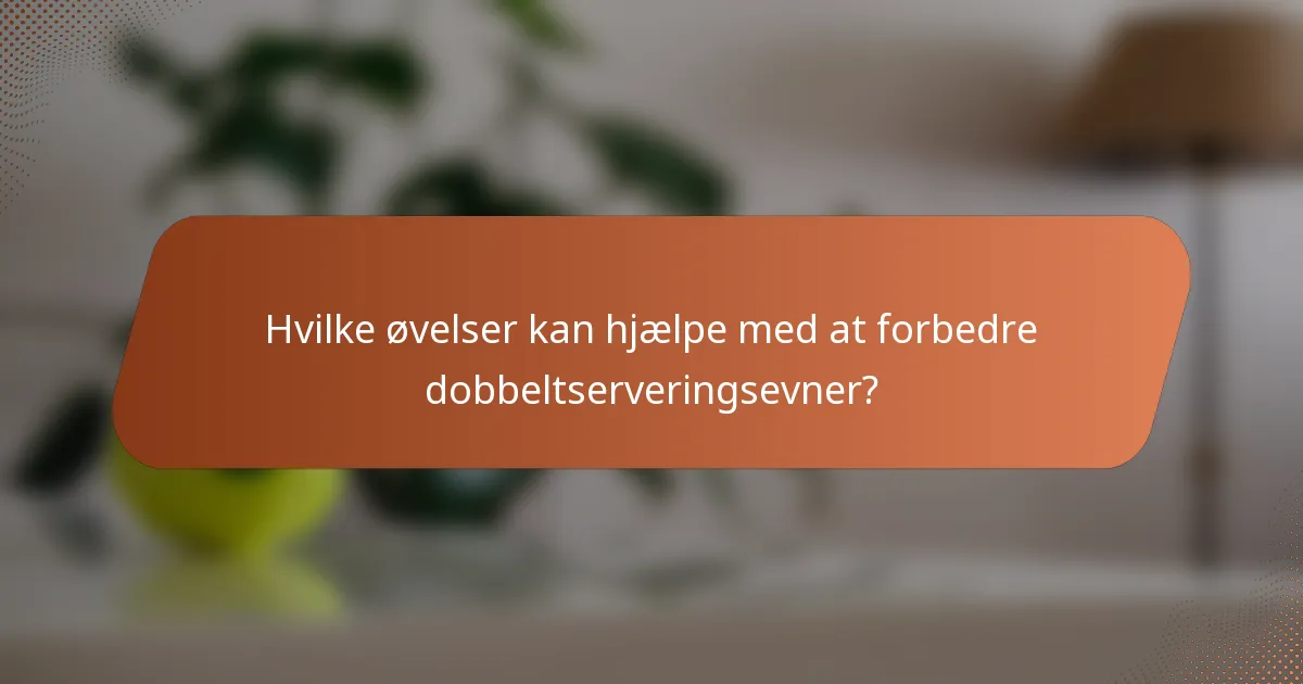 Hvilke øvelser kan hjælpe med at forbedre dobbeltserveringsevner?