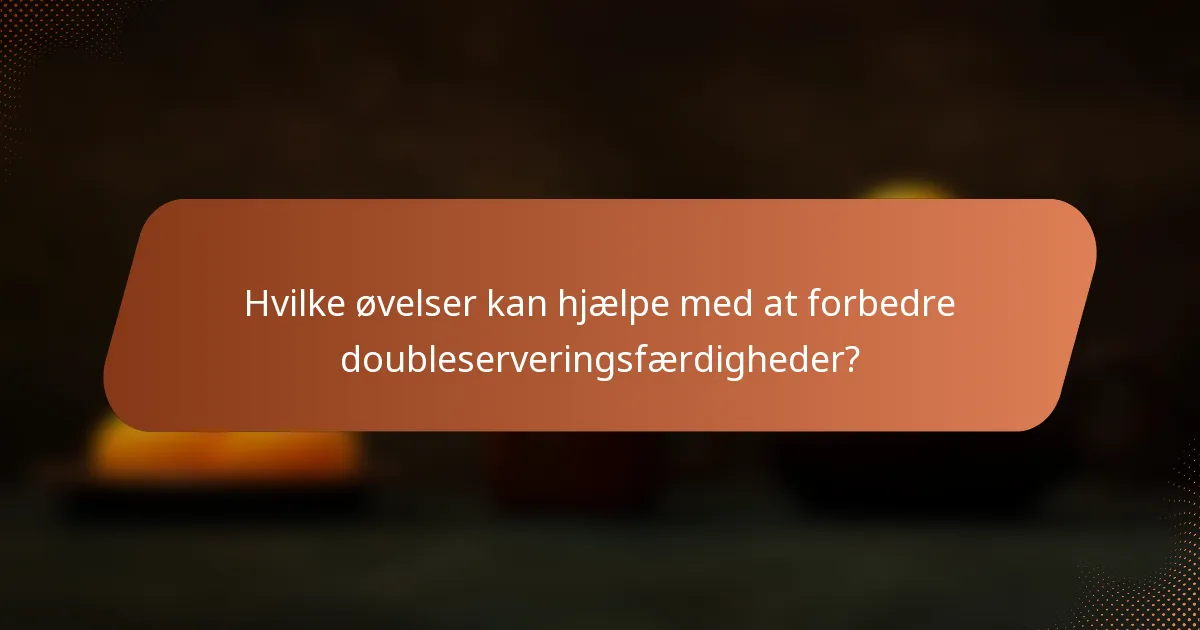 Hvilke øvelser kan hjælpe med at forbedre doubleserveringsfærdigheder?