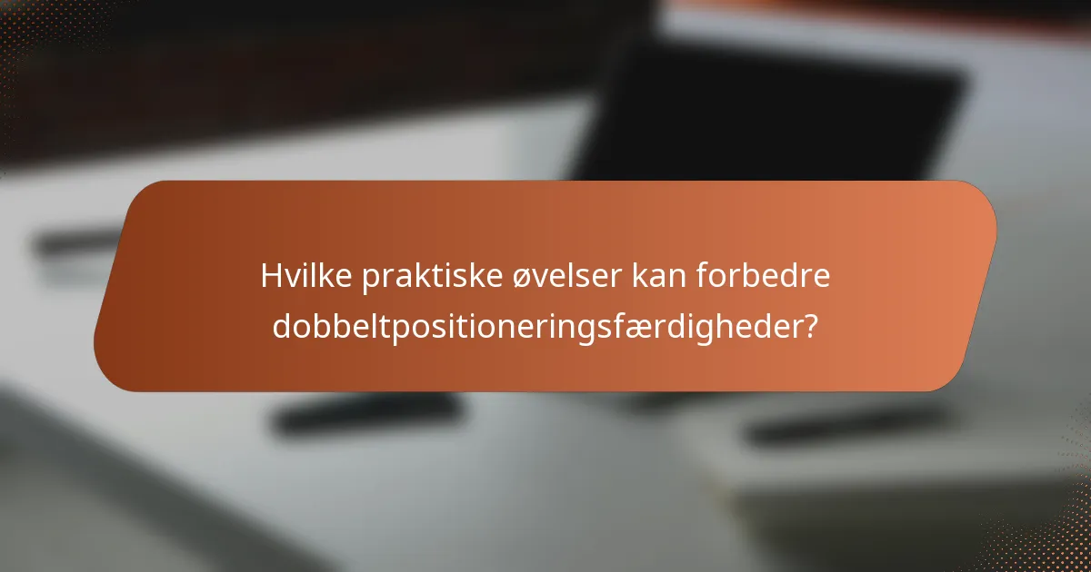 Hvilke praktiske øvelser kan forbedre dobbeltpositioneringsfærdigheder?
