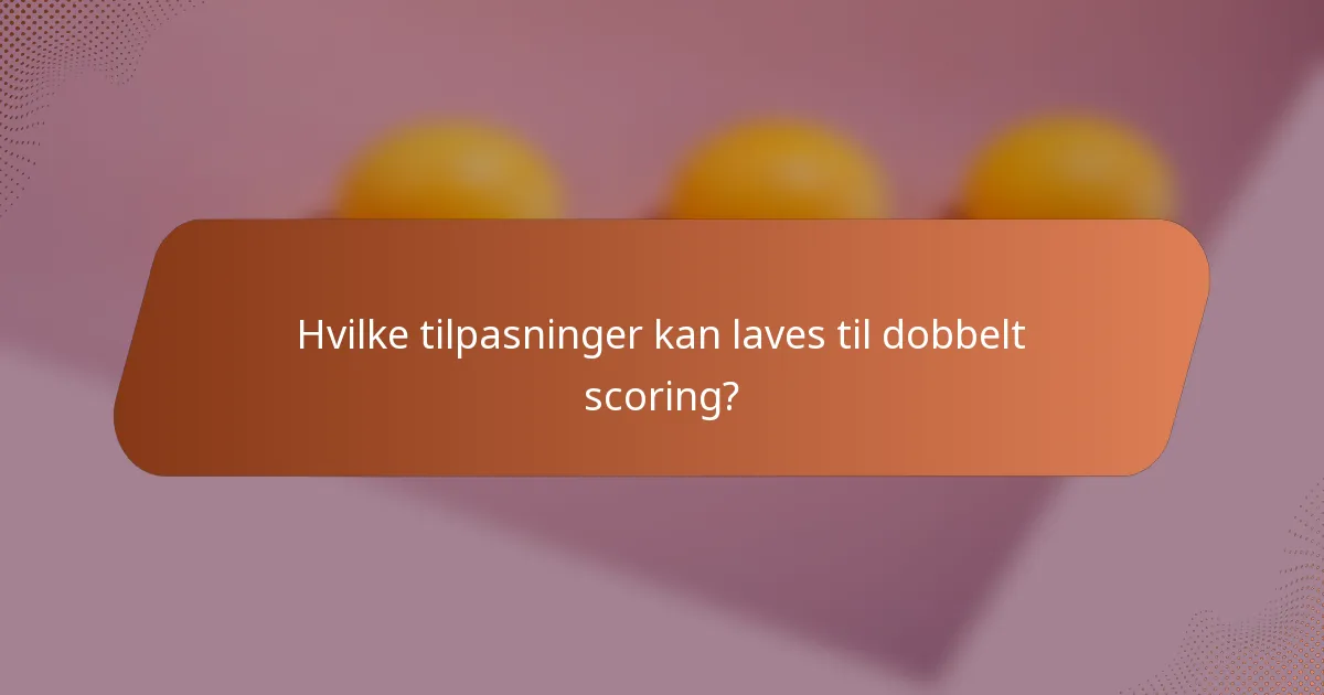 Hvilke tilpasninger kan laves til dobbelt scoring?