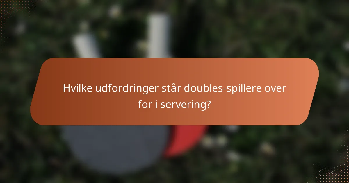 Hvilke udfordringer står doubles-spillere over for i servering?
