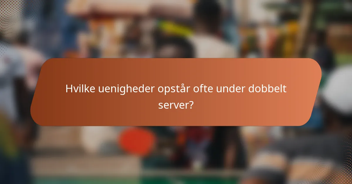 Hvilke uenigheder opstår ofte under dobbelt server?