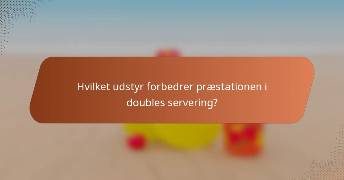 Hvilket udstyr forbedrer præstationen i doubles servering?