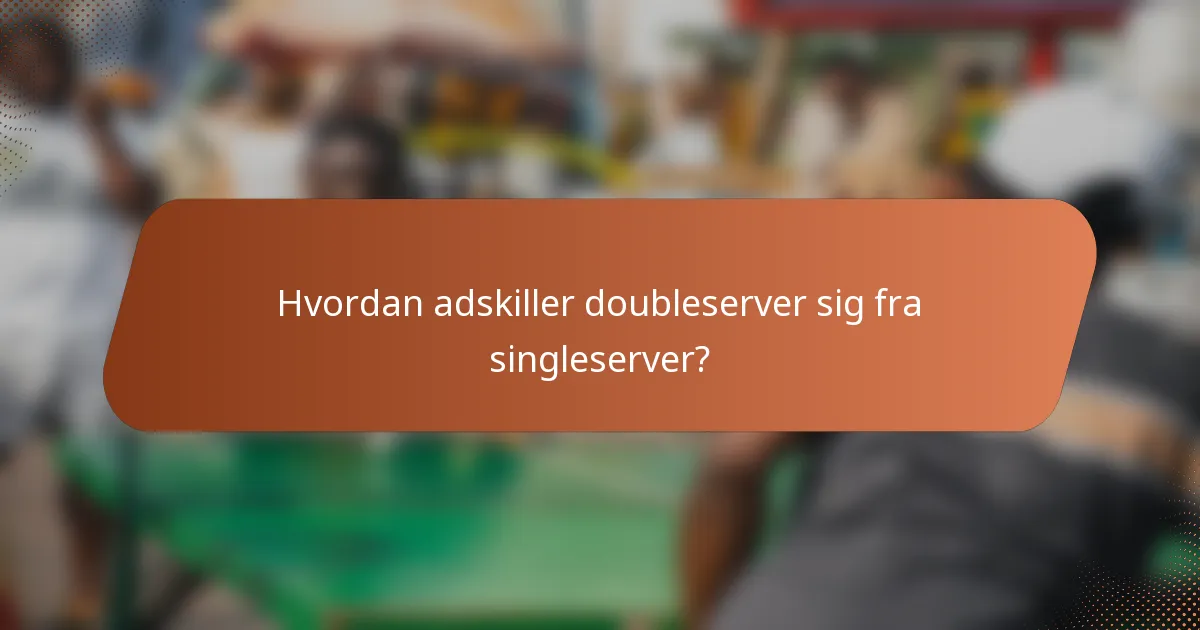 Hvordan adskiller doubleserver sig fra singleserver?