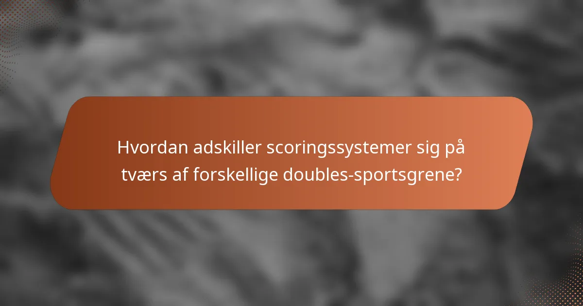 Hvordan adskiller scoringssystemer sig på tværs af forskellige doubles-sportsgrene?