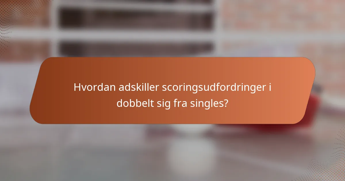 Hvordan adskiller scoringsudfordringer i dobbelt sig fra singles?