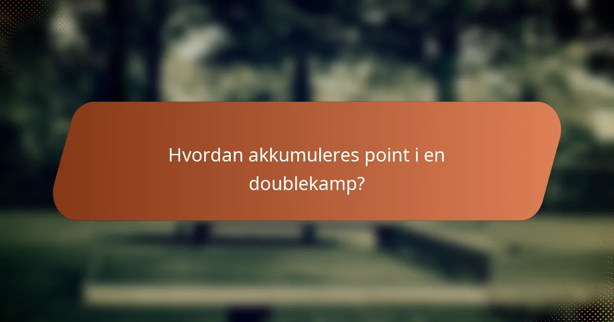Hvordan akkumuleres point i en doublekamp?