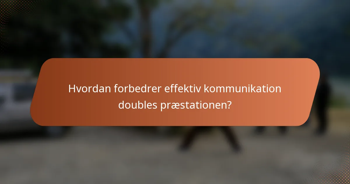 Hvordan forbedrer effektiv kommunikation doubles præstationen?