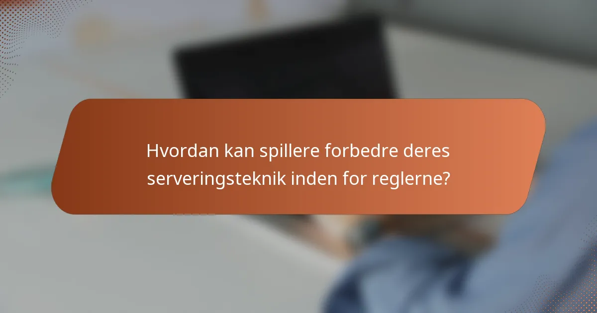 Hvordan kan spillere forbedre deres serveringsteknik inden for reglerne?