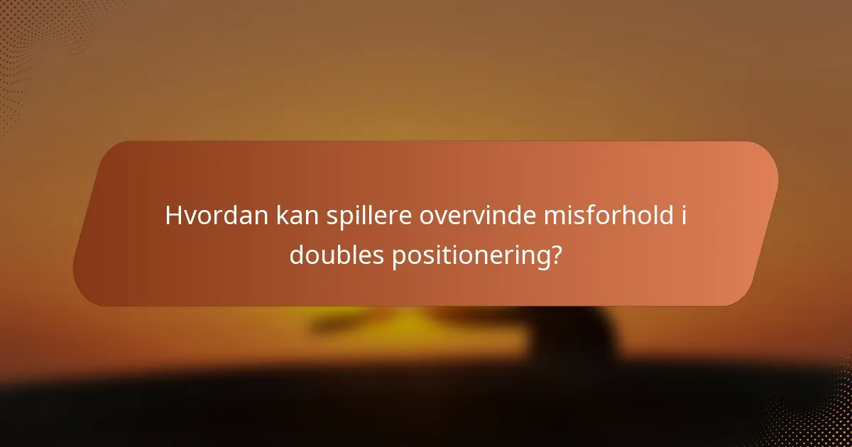 Hvordan kan spillere overvinde misforhold i doubles positionering?