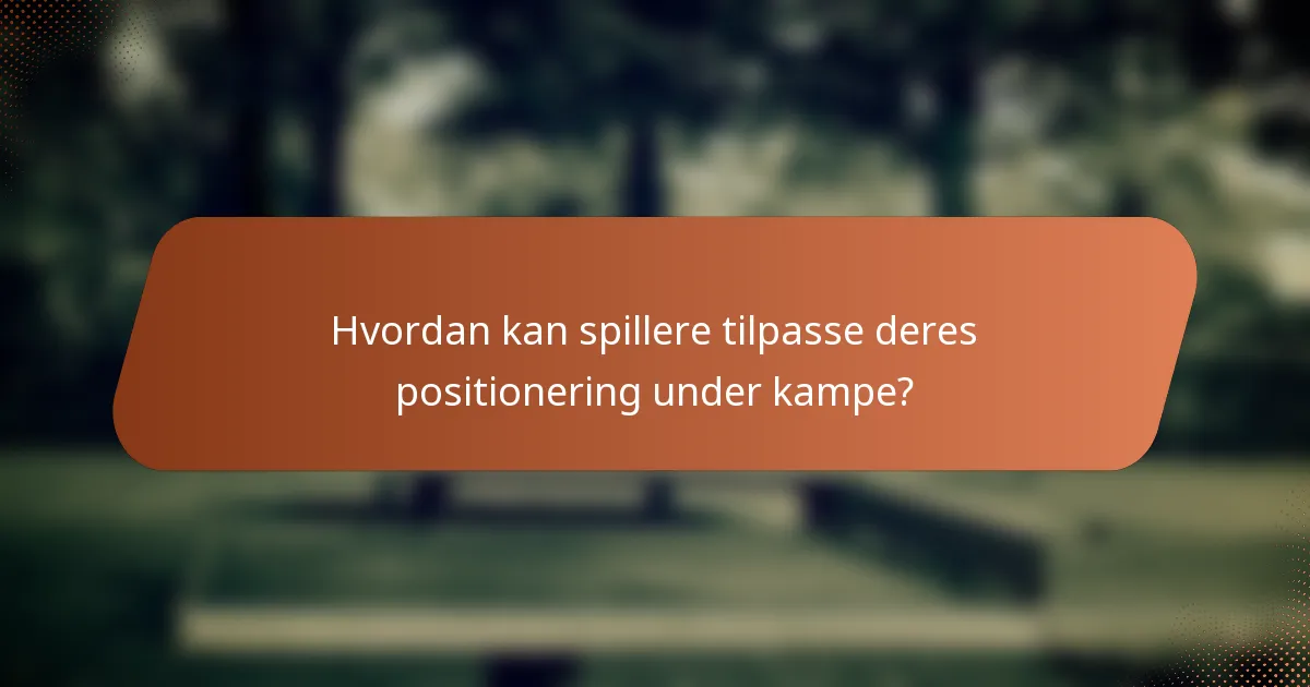 Hvordan kan spillere tilpasse deres positionering under kampe?
