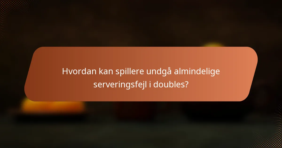 Hvordan kan spillere undgå almindelige serveringsfejl i doubles?