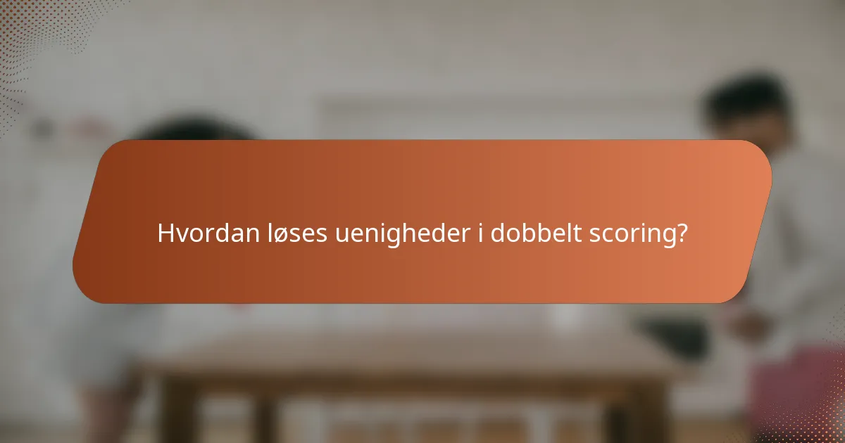 Hvordan løses uenigheder i dobbelt scoring?