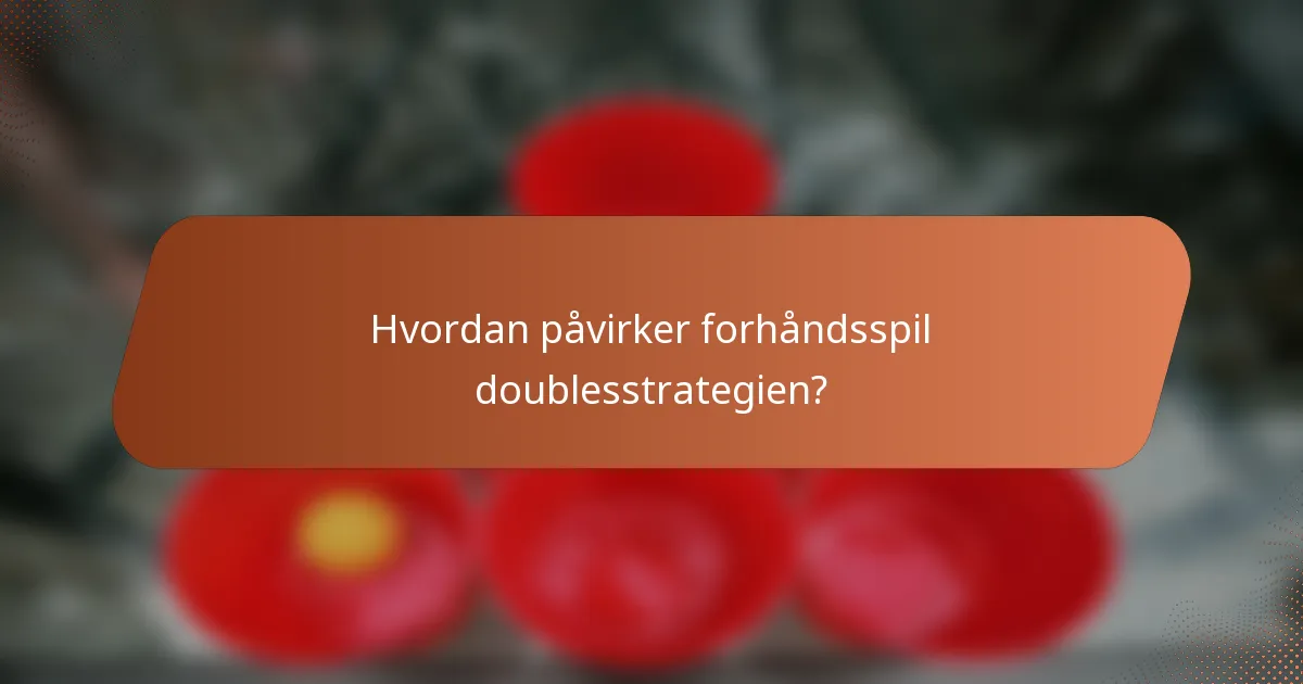 Hvordan påvirker forhåndsspil doublesstrategien?