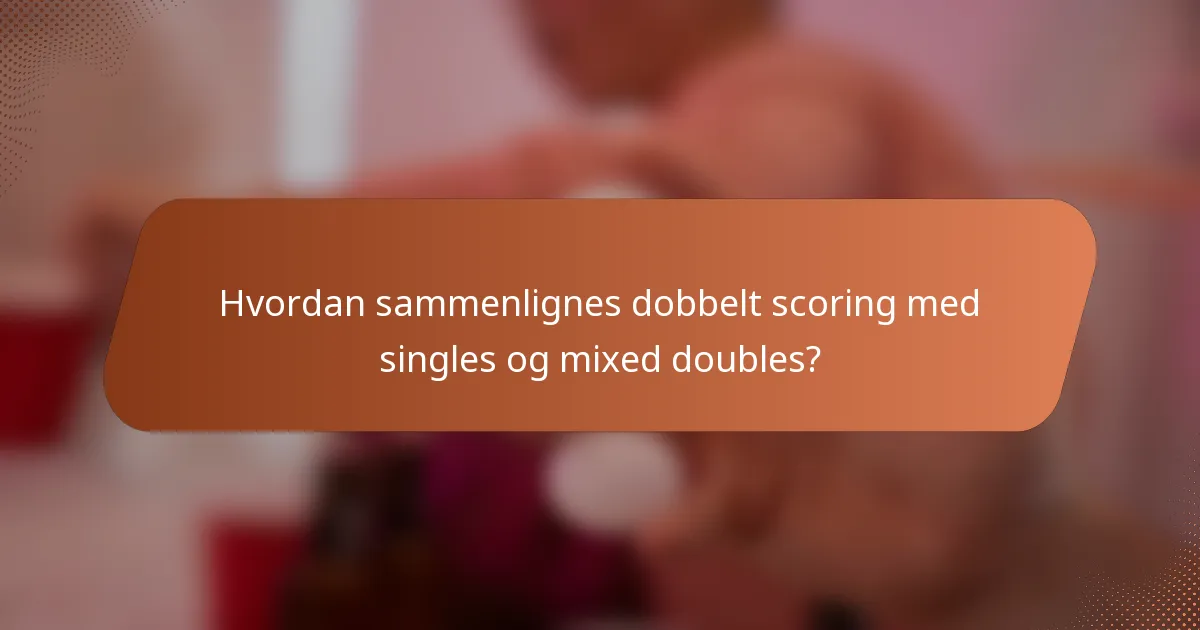 Hvordan sammenlignes dobbelt scoring med singles og mixed doubles?