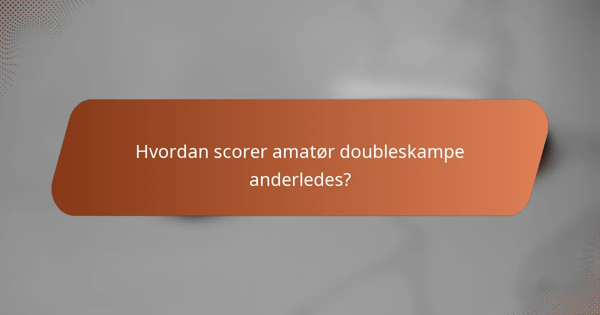 Hvordan scorer amatør doubleskampe anderledes?
